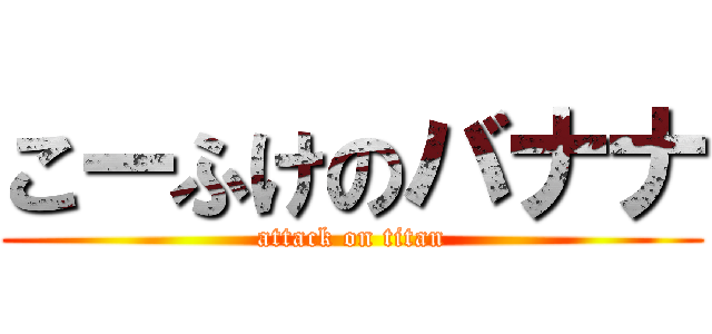 こーふけのバナナ (attack on titan)