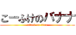 こーふけのバナナ (attack on titan)