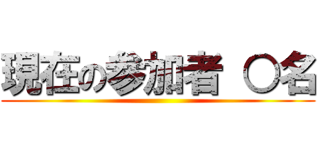 現在の参加者 ○名 ()
