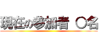 現在の参加者 ○名 ()