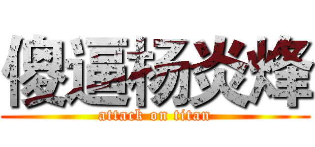傻逼杨炎烽 (attack on titan)