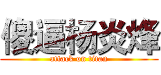 傻逼杨炎烽 (attack on titan)