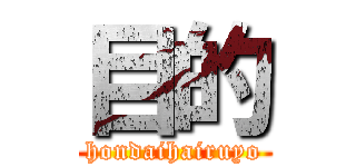 目的 (hondaihairuyo)