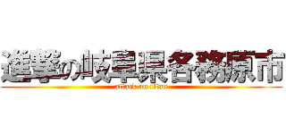 進撃の岐阜県各務原市 (attack on titan)