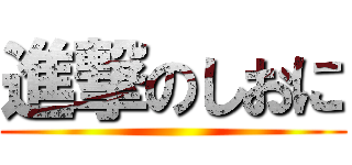 進撃のしおに ()