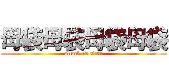 母袋母袋母袋母袋 (attack on titan)