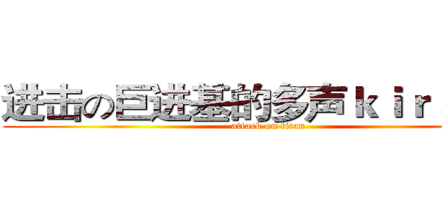 进击の巨进基的多声ｋｉｒａ☆人 (attack on titan)