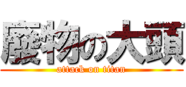 廢物の大頭 (attack on titan)