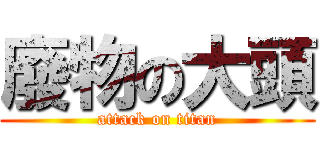 廢物の大頭 (attack on titan)