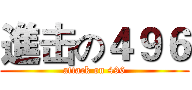 進击の４９６ (attack on 496)