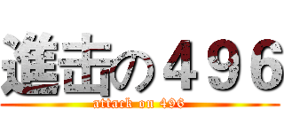 進击の４９６ (attack on 496)