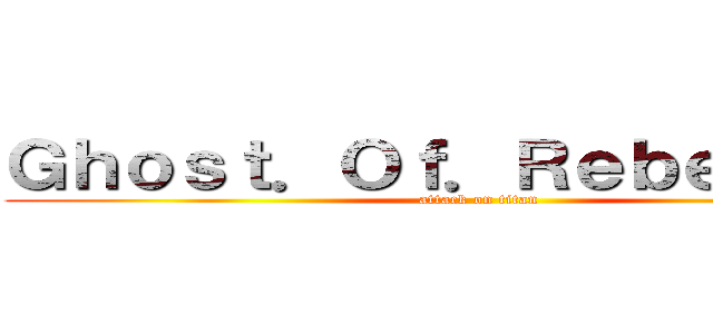 Ｇｈｏｓｔ．Ｏｆ．Ｒｅｂｅｌｌｉｏｎ (attack on titan)