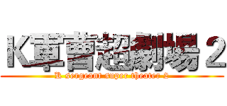 Ｋ軍曹超劇場２ (K sergeant super theater 2)