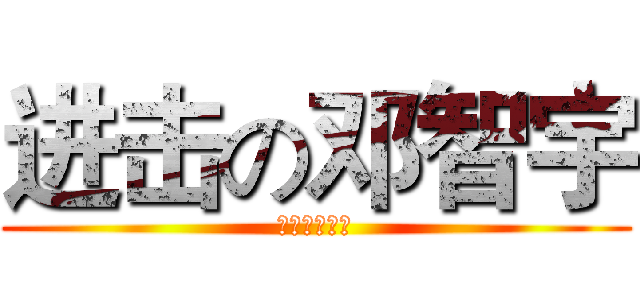 进击の邓智宇 (进击的智宇鸡)