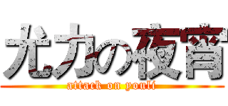 尤力の夜宵 (attack on youli)