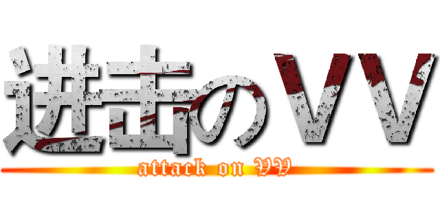 进击のＶＶ (attack on VV)