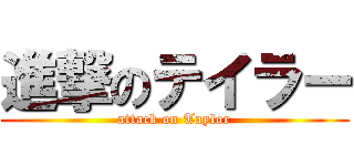 進撃のテイラー (attack on Taylor)