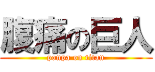 腹痛の巨人 (ponpa on titan)