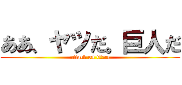 ああ、ヤツだ。巨人だ (attack on titan)