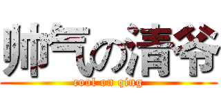 帅气の清爷 (cool on qing)