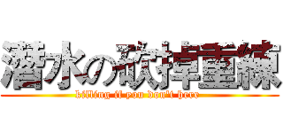 潛水の砍掉重練 (killing if you don't here )