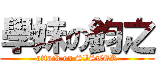 學妹の鈞之 (attack on SISTER)