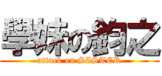 學妹の鈞之 (attack on SISTER)