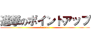 進撃のポイントアップ (komcom)