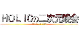 ＨＯＬＩＣの二次元晚会 (attack on titan)
