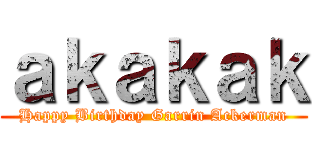 ａｋａｋａｋ (Happy Birthday Garrin Ackerman)