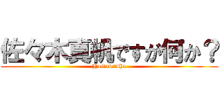 佐々木真帆ですが何か？ (Hamonamho)