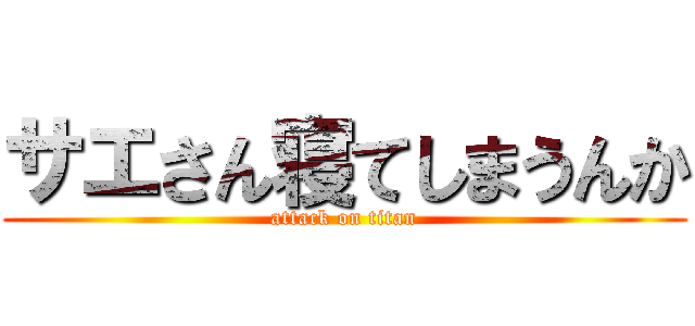 サエさん寝てしまうんか (attack on titan)