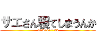 サエさん寝てしまうんか (attack on titan)