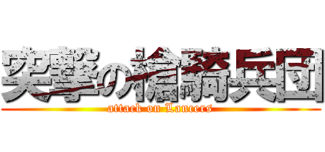 突撃の槍騎兵団 (attack on Lancers)