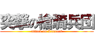 突撃の槍騎兵団 (attack on Lancers)