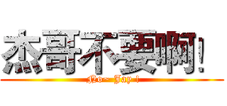 杰哥不要啊！ ( No~ Jay !)