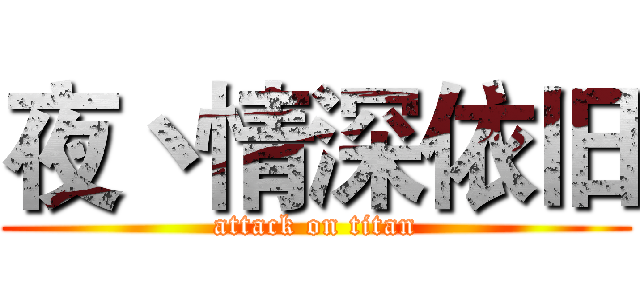 夜丶情深依旧 (attack on titan)