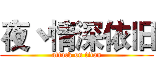 夜丶情深依旧 (attack on titan)