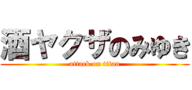 酒ヤクザのみゆき (attack on titan)