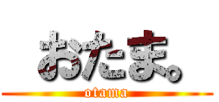 おたま。 (otama)
