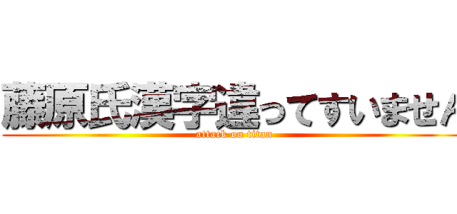 藤原氏漢字違ってすいません (attack on titan)