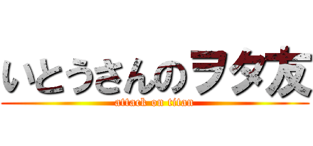 いとうさんのヲタ友 (attack on titan)
