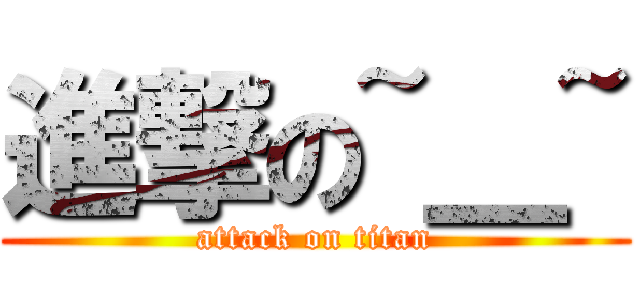 進撃の~＿~ (attack on titan)
