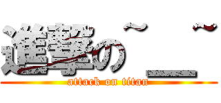 進撃の~＿~ (attack on titan)