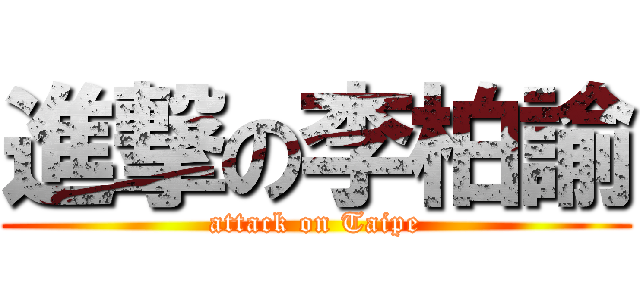 進撃の李柏諭 (attack on Taipe)