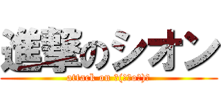 進撃のシオン (attack on ┌(┌＾o＾)┐)