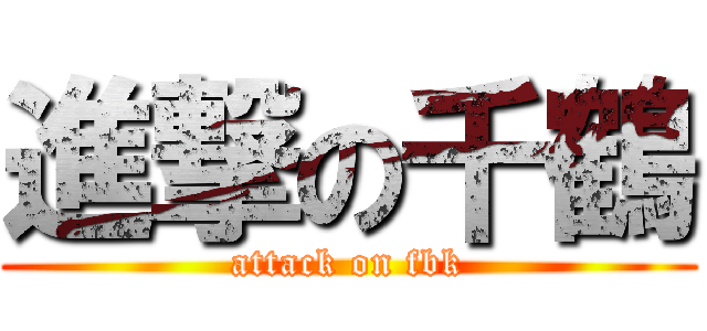 進撃の千鶴 (attack on fbk)