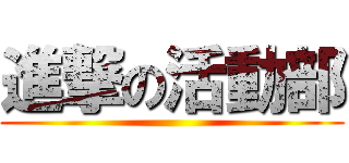 進撃の活動部 ()