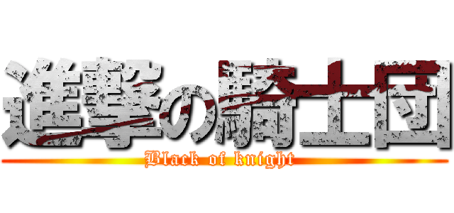 進撃の騎士団 (Black of knight )