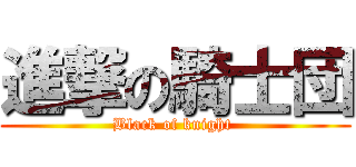 進撃の騎士団 (Black of knight )